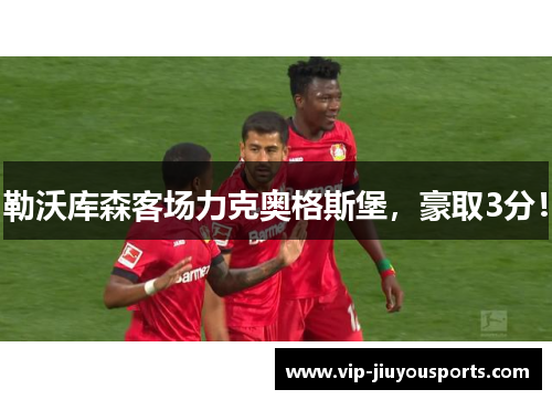 勒沃库森客场力克奥格斯堡，豪取3分！