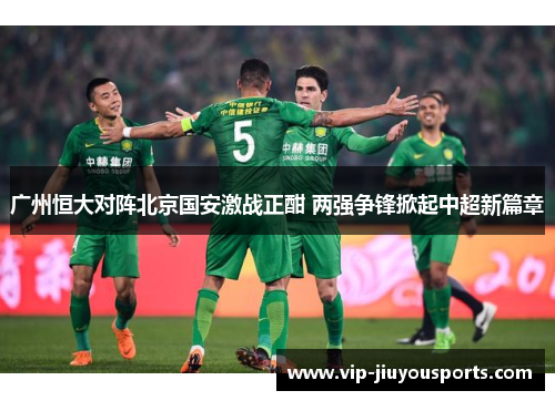 广州恒大对阵北京国安激战正酣 两强争锋掀起中超新篇章