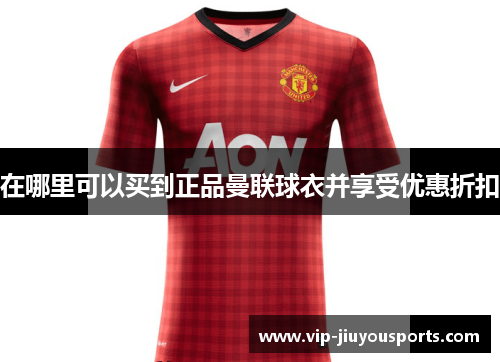 在哪里可以买到正品曼联球衣并享受优惠折扣