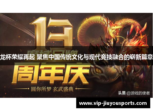 龙杯荣耀再起 聚焦中国传统文化与现代竞技融合的崭新篇章