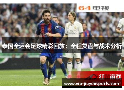 泰国全运会足球精彩回放：全程复盘与战术分析