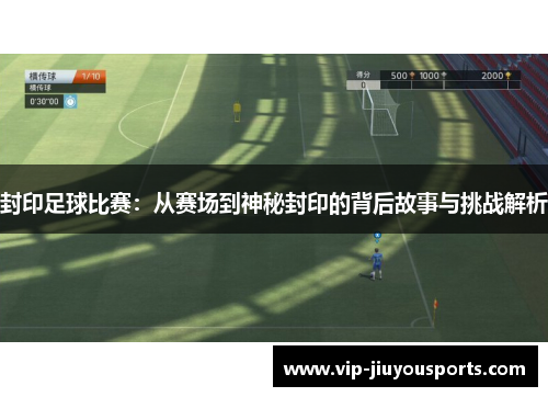 封印足球比赛：从赛场到神秘封印的背后故事与挑战解析