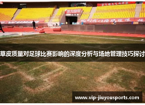 草皮质量对足球比赛影响的深度分析与场地管理技巧探讨