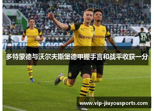 多特蒙德与沃尔夫斯堡德甲握手言和战平收获一分